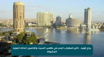 رياح قوية.. تأثير اضطراب البحر على طقس السبت وتفاصيل الحالة الجوية المشوقة